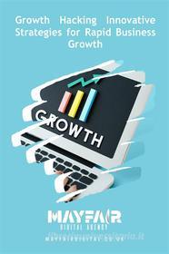 Ebook Growth Hacking Innovative Strategies for Rapid Business Growth di Mayfair Digital Agency edito da Mayfair Digital Agency