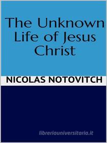 Ebook The Unknown Life of Jesus Christ di Nicolas Notovitch edito da GIANLUCA