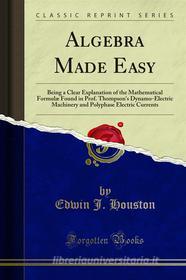 Ebook Algebra Made Easy di Edwin J. Houston, Arthur E. Kennelly edito da Forgotten Books
