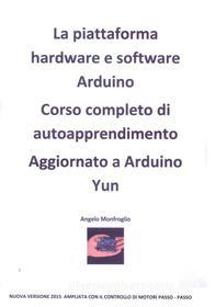 Ebook Arduino corso completo 2015 con controllo motori passo - passo di Angelo Monfroglio edito da Angelo Monfroglio