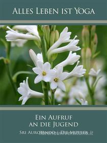Ebook Ein Aufruf an die Jugend di Sri Aurobindo, Die (d.i. Mira Alfassa) Mutter edito da Sri Aurobindo Digital Edition