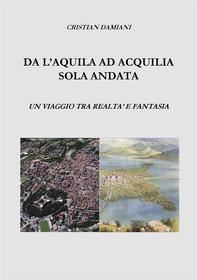 Ebook Da L'Aquila ad Acquilia sola andata. di cristian damiani edito da cristian damiani