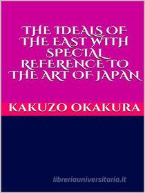 Ebook The ideals of the east. With special reference to the art of Japan di Kakuzo Okakura edito da GIANLUCA