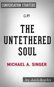 Ebook The Untethered Soul: The Journey Beyond Yourself by Michael A. Singer | Conversation Starters di dailyBooks edito da Daily Books