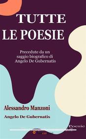 Ebook Tutte le poesie (Precedute da un saggio biografico di Angelo De Gubernatis) di Alessandro Manzoni & Angelo De Gubernatis edito da Youcanprint