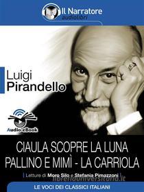 Ebook Ciaula scopre la luna - Pallino e Mimì - La carriola (Audio-eBook) di Luigi Pirandello edito da Il Narratore