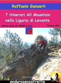 Ebook 7 Itinerari All Mountain nella Liguria di Levante di Raffaele Ganzerli edito da Youcanprint