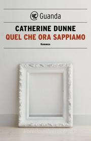 Ebook Quel che ora sappiamo di Catherine Dunne edito da Guanda