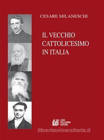 Ebook Il Vecchio Cattolicesimo in Italia di Cesare Milaneschi edito da Luigi Pellegrini Editore