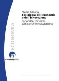 Ebook Sociologia dell'Economia e dell'Innovazione di Nicolò Addario edito da Archetipo Libri
