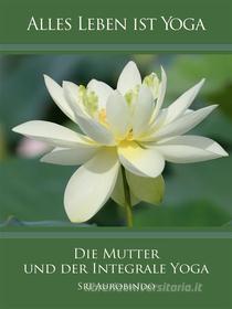 Ebook Die Mutter und der Integrale Yoga di Sri Aurobindo edito da Sri Aurobindo Digital Edition
