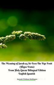 Ebook The Meaning of Surah 95 At-Teen The Figs Fruit (Higos Fruta) From Holy Quran Bilingual Edition English Spanish di Jannah Firdaus Mediapro edito da Jannah Firdaus Mediapro Studio