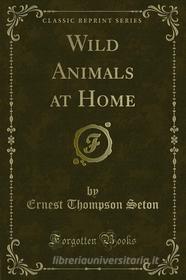 Ebook Wild Animals at Home di Ernest Thompson Seton edito da Forgotten Books