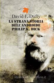 Ebook La strana storia dell&apos;androide Philip K. Dick di Dufty, David F. edito da Fanucci Editore