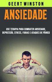 Ebook Ansiedade: Use Terapia Para Combater Ansiedade, Depressão, Stress, Fobias E Ataques De Pânico di Geert Winston edito da Geert  Winston