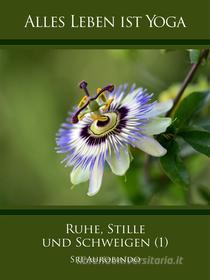 Ebook Ruhe, Stille und Schweigen (1) di Sri Aurobindo edito da Sri Aurobindo Digital Edition