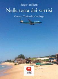Ebook Nella terra dei sorrisi. Vietnam, Thailandia e Cambogia di Sergio Trifiletti edito da Argot Edizioni