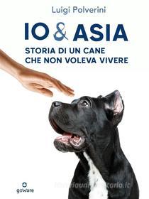 Ebook Io & Asia. Storia di un cane che non voleva vivere di Luigi Polverini edito da goWare