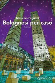 Ebook Bolognesi per caso di Massimo Fagnoni edito da Giraldi Editore