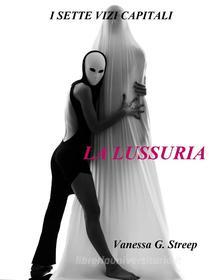 Ebook La Lussuria ( I Sette Vizi Capitali vol. 2 ) di Vanessa G. Streep edito da Vanessa G. Streep