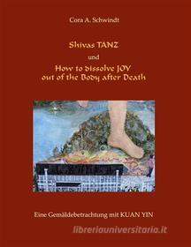 Ebook Shivas Tanz und How to dissolve JOY out of the Body after Death di Cora A. Schwindt edito da Books on Demand