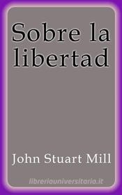 Libro Ebook Sobre la libertad di John Stuart Mill di John Stuart Mill