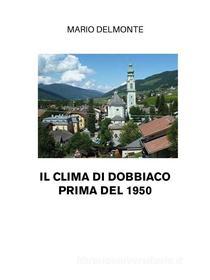 Ebook Il Clima Di Dobbiaco Prima Del 1950 di Mario Delmonte edito da Youcanprint