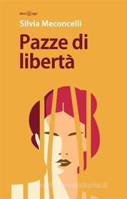 Ebook Pazze di libertà di Silvia Meconcelli edito da Alter Ego Edizioni