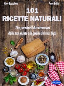 Ebook 101 Ricette Naturali di Alice Boccaleoni e Amos Boilini edito da Blu Editore