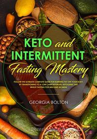 Ebook Keto and Intermittent Fasting Mastery di Georgia Bolton edito da Georgia Bolton