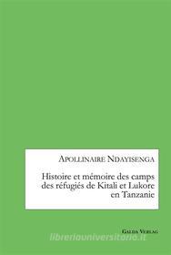 Ebook Histoire et mémoire des camps des réfugiés de Kitali et Lukore en Tanzanie di Apollinaire Ndayisenga edito da Books on Demand
