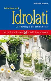 Ebook Iniziazione agli idrolati di Rosella Rasori edito da Edizioni Mediterranee