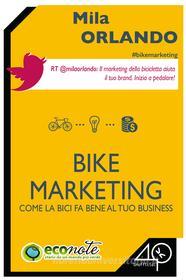 Ebook Bike Marketing. Come la bici fa bene al tuo business di Mila Orlando edito da 40K Unofficial