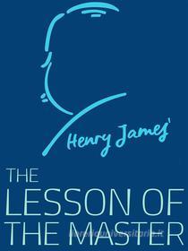 Ebook The Lesson of the Master di Henry James edito da James Press