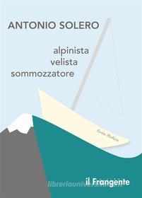 Ebook Alpinista, velista, sommozzatore di Antonio Solero edito da Edizioni Il Frangente