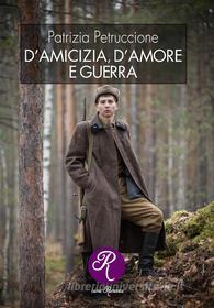 Ebook D&apos;amicizia, d&apos;amore e guerra di Patrizia Petruccione edito da Edizioni del Loggione