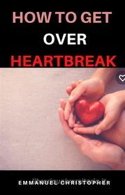 Ebook how to get over heartbreak di Emmanuel Christopher edito da Pasionet