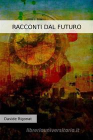 Ebook Racconti dal Futuro di Davide Rigonat edito da Davide Rigonat