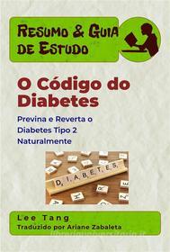Ebook Resumo & Guia De Estudo - O Código Do Diabetes: Previna E Reverta O Diabetes Tipo 2 Naturalmente di Lee Tang edito da LMT Press