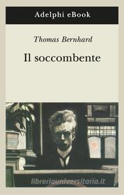 Ebook Il soccombente di Thomas Bernhard edito da Adelphi