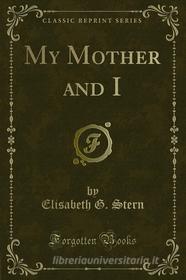 Ebook My Mother and I di Elisabeth G. Stern edito da Forgotten Books