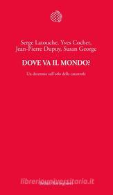 Ebook Dove va il mondo? di Serge Latouche, Yves Cochet, Jean-Pierre Dupuy, Susan George edito da Bollati Boringhieri