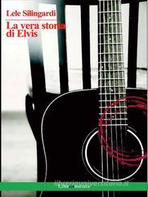 Ebook La vera storia di Elvis di Lele Silingardi edito da LIBRINMENTE