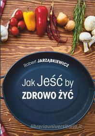 Ebook Jak Je?? by Zdrowo ?y? di Robert Jarz?bkiewicz edito da Wydawnictwo Psychoskok