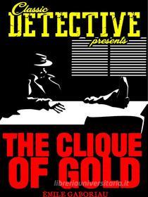 Ebook The Clique Of Gold di Émile Gaboriau edito da Classic Detective