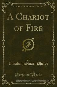Ebook A Chariot of Fire di Elizabeth Stuart Phelps edito da Forgotten Books