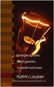 Ebook Energie sparen, Geld sparen, Umwelt schonen di Katrin Lauber edito da Books on Demand