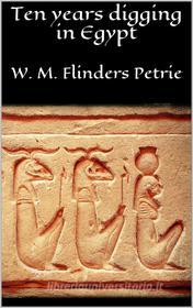 Ebook Ten years digging in Egypt di W. M. Flinders Petrie edito da W. M. Flinders Petrie