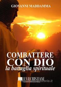 Ebook Combattere con Dio la battaglia spirituale di Giovanni Maddamma edito da Le Vie della Cristianità
