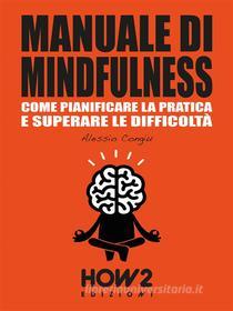 Ebook MANUALE DI MINDFULNESS: Come pianificare la pratica e superare le difficoltà di Alessio Congiu edito da HOW2 Edizioni